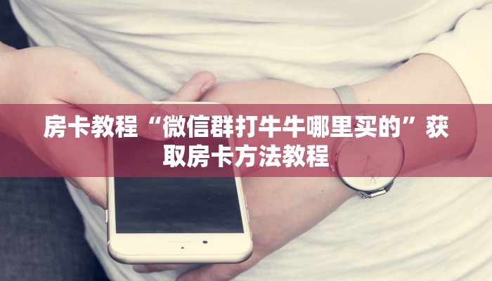 房卡教程“微信群打牛牛哪里买的”获取房卡方法教程