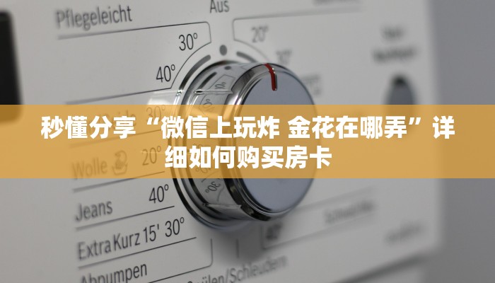 秒懂分享“微信上玩炸 金花在哪弄”详细如何购买房卡 秒懂分享“微信上玩炸 金花在哪弄”详细如何购买房卡
