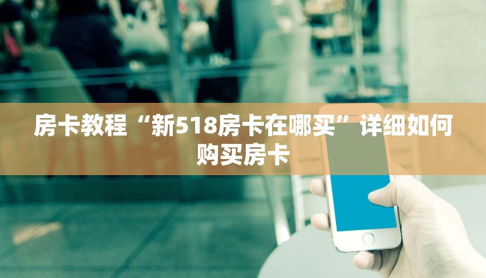 房卡教程“新518房卡在哪买”详细如何购买房卡 房卡教程“新518房卡在哪买”详细如何购买房卡