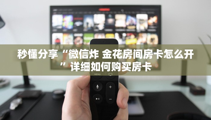 秒懂分享“微信炸 金花房间房卡怎么开”详细如何购买房卡