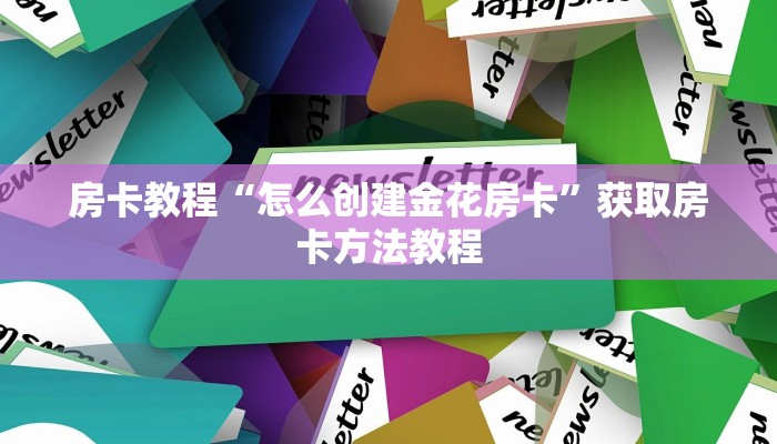 房卡教程“怎么创建金花房卡”获取房卡方法教程