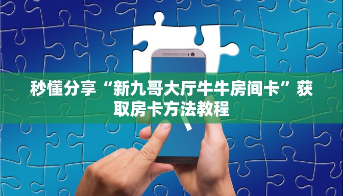 秒懂分享“新九哥大厅牛牛房间卡”获取房卡方法教程