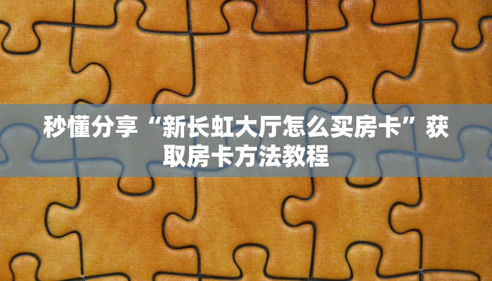 秒懂分享“新长虹大厅怎么买房卡”获取房卡方法教程
