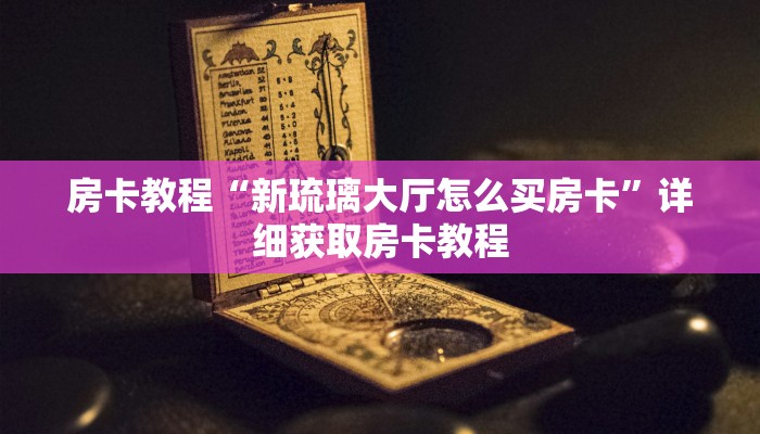 房卡教程“新琉璃大厅怎么买房卡”详细获取房卡教程