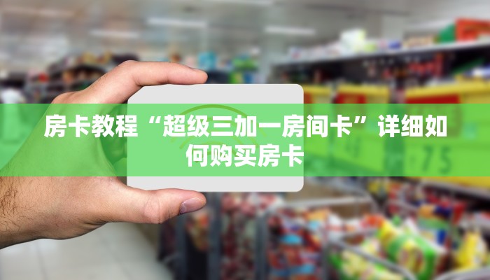 房卡教程“超级三加一房间卡”详细如何购买房卡 房卡教程“超级三加一房间卡”详细如何购买房卡