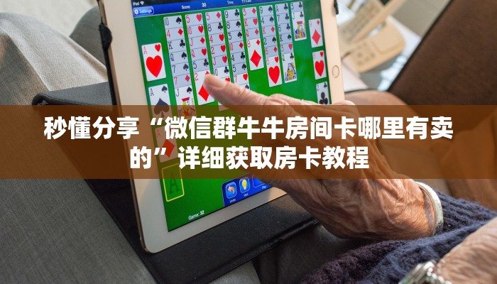 秒懂分享“微信群牛牛房间卡哪里有卖的”详细获取房卡教程