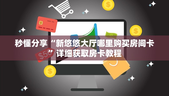 秒懂分享“新悠悠大厅哪里购买房间卡”详细获取房卡教程 秒懂分享“新悠悠大厅哪里购买房间卡”详细获取房卡教程
