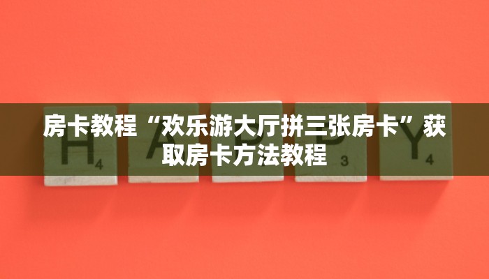 房卡教程“欢乐游大厅拼三张房卡”获取房卡方法教程