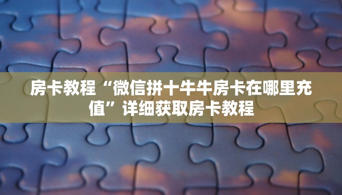 房卡教程“微信拼十牛牛房卡在哪里充值”详细获取房卡教程