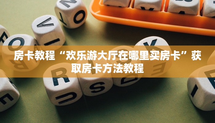 房卡教程“欢乐游大厅在哪里买房卡”获取房卡方法教程