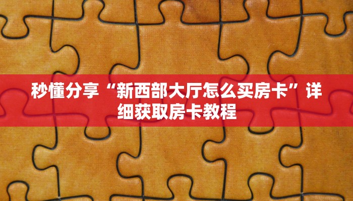 秒懂分享“新西部大厅怎么买房卡”详细获取房卡教程