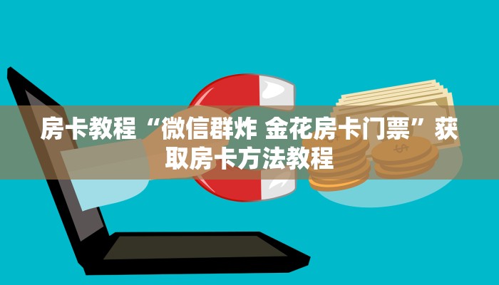 房卡教程“微信群炸 金花房卡门票”获取房卡方法教程 房卡教程“微信群炸 金花房卡门票”获取房卡方法教程