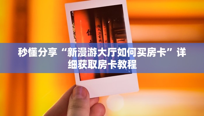 秒懂分享“新漫游大厅如何买房卡”详细获取房卡教程