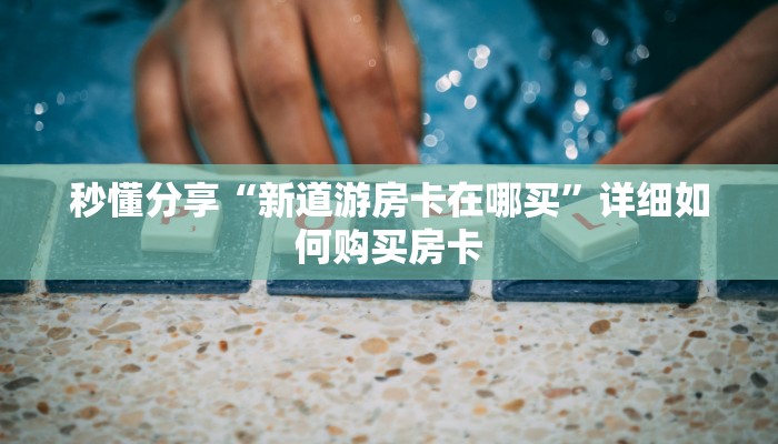 秒懂分享“新道游房卡在哪买”详细如何购买房卡
