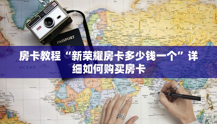 房卡教程“新荣耀房卡多少钱一个”详细如何购买房卡 房卡教程“新荣耀房卡多少钱一个”详细如何购买房卡