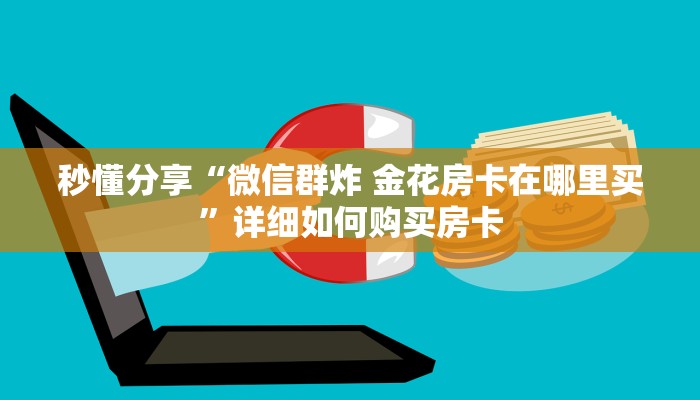秒懂分享“微信群炸 金花房卡在哪里买”详细如何购买房卡 秒懂分享“微信群炸 金花房卡在哪里买”详细如何购买房卡