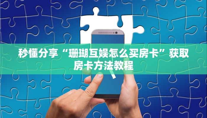 秒懂分享“珊瑚互娱怎么买房卡”获取房卡方法教程
