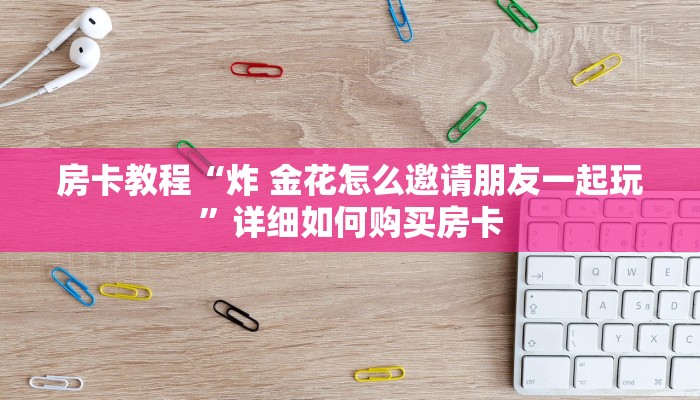房卡教程“炸 金花怎么邀请朋友一起玩”详细如何购买房卡