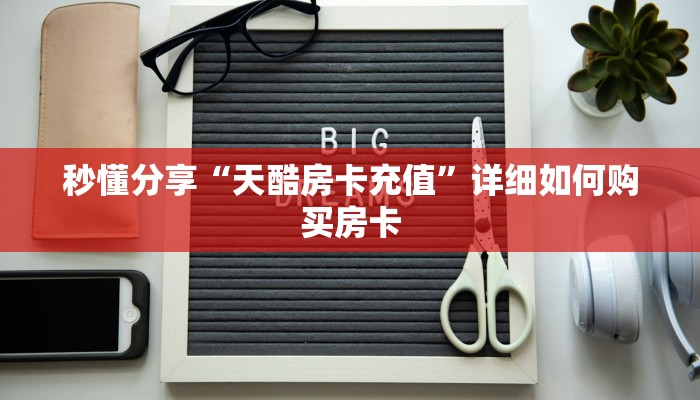 秒懂分享“天酷房卡充值”详细如何购买房卡