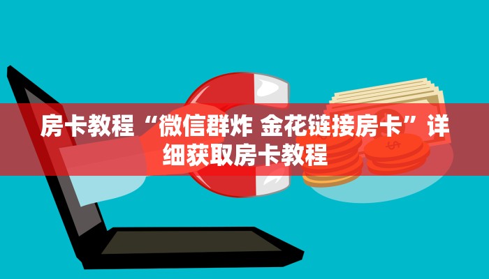 房卡教程“微信群炸 金花链接房卡”详细获取房卡教程 房卡教程“微信群炸 金花链接房卡”详细获取房卡教程