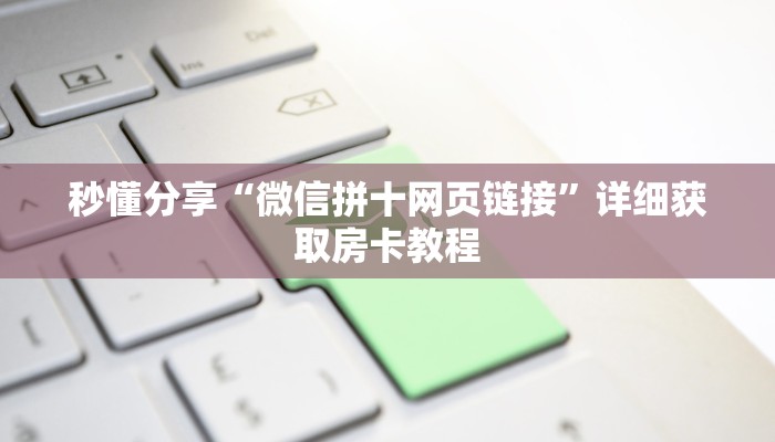 秒懂分享“微信拼十网页链接”详细获取房卡教程