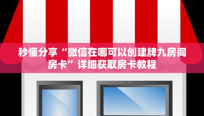秒懂分享“微信在哪可以创建牌九房间房卡”详细获取房卡教程 秒懂分享“微信在哪可以创建牌九房间房卡”详细获取房卡教程