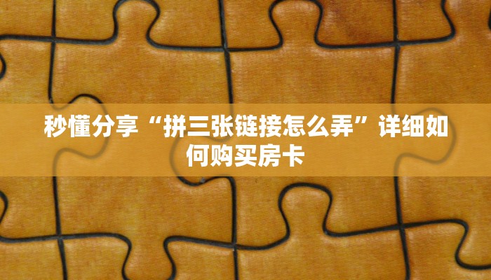秒懂分享“拼三张链接怎么弄”详细如何购买房卡 秒懂分享“拼三张链接怎么弄”详细如何购买房卡