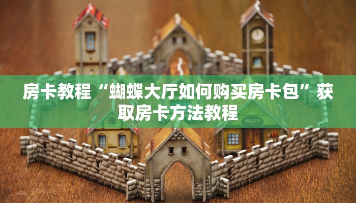 房卡教程“蝴蝶大厅如何购买房卡包”获取房卡方法教程 房卡教程“蝴蝶大厅如何购买房卡包”获取房卡方法教程