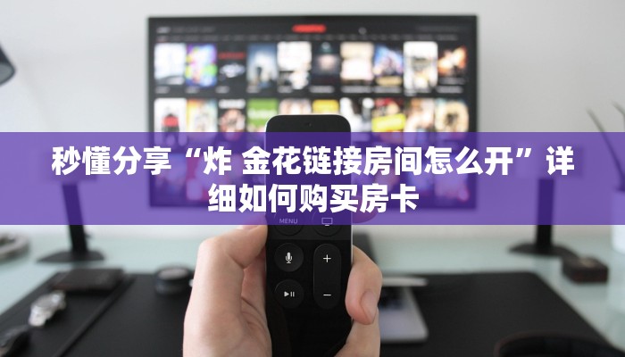 秒懂分享“炸 金花链接房间怎么开”详细如何购买房卡