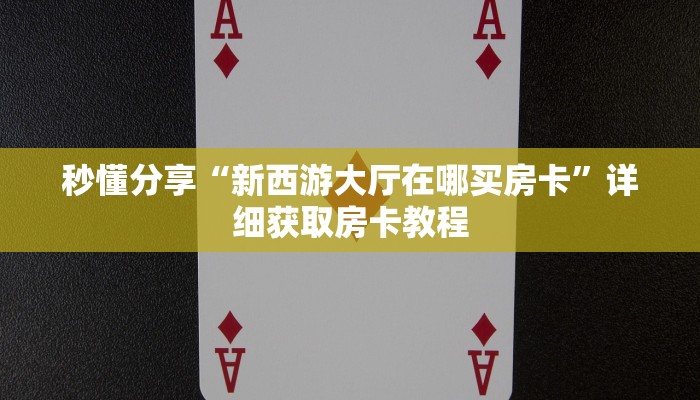 秒懂分享“新西游大厅在哪买房卡”详细获取房卡教程 秒懂分享“新西游大厅在哪买房卡”详细获取房卡教程