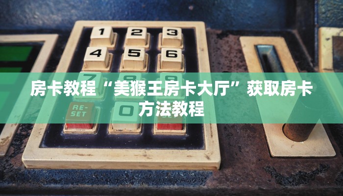 房卡教程“美猴王房卡大厅”获取房卡方法教程