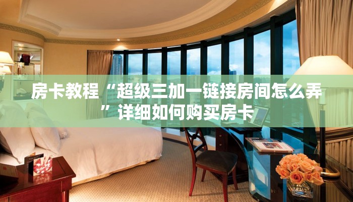 房卡教程“超级三加一链接房间怎么弄”详细如何购买房卡