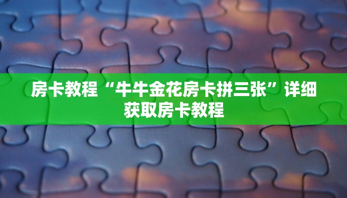 房卡教程“牛牛金花房卡拼三张”详细获取房卡教程