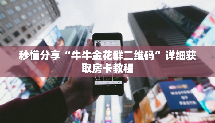 秒懂分享“牛牛金花群二维码”详细获取房卡教程 秒懂分享“牛牛金花群二维码”详细获取房卡教程